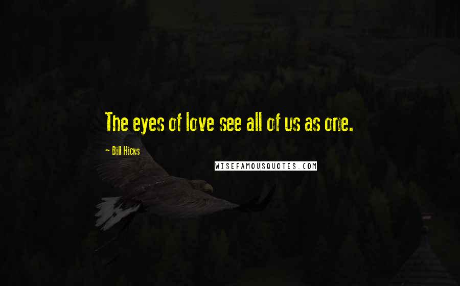 Bill Hicks Quotes: The eyes of love see all of us as one.