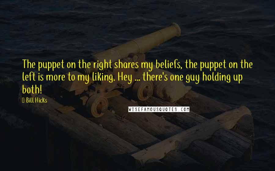 Bill Hicks Quotes: The puppet on the right shares my beliefs, the puppet on the left is more to my liking. Hey ... there's one guy holding up both!