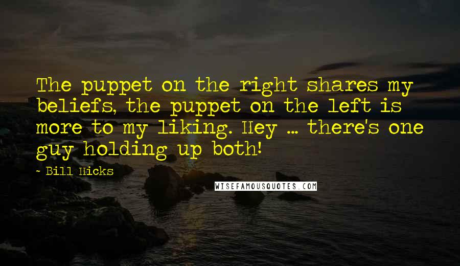 Bill Hicks Quotes: The puppet on the right shares my beliefs, the puppet on the left is more to my liking. Hey ... there's one guy holding up both!