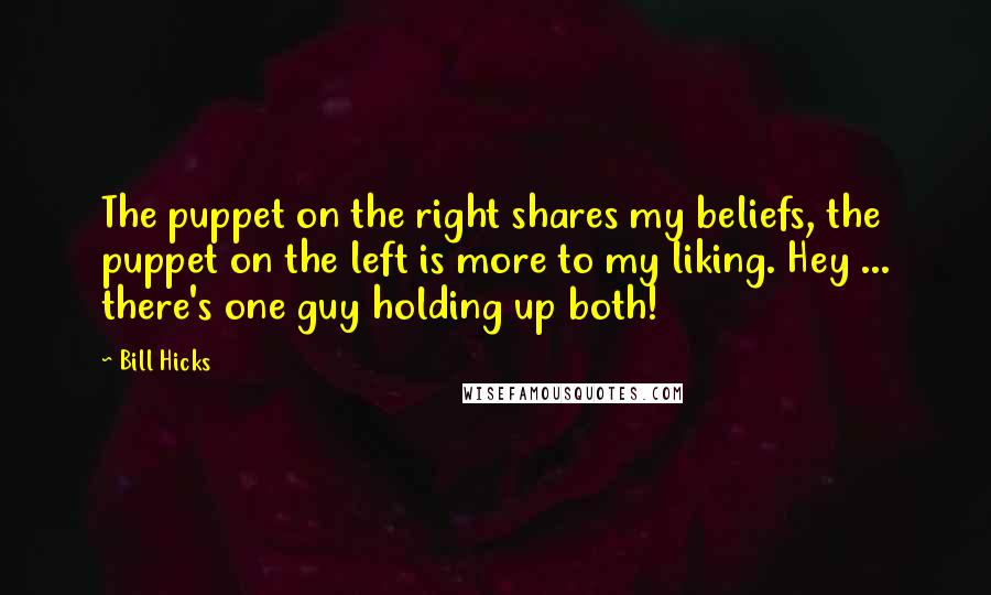 Bill Hicks Quotes: The puppet on the right shares my beliefs, the puppet on the left is more to my liking. Hey ... there's one guy holding up both!