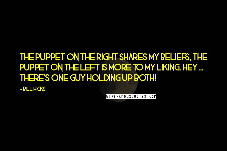 Bill Hicks Quotes: The puppet on the right shares my beliefs, the puppet on the left is more to my liking. Hey ... there's one guy holding up both!