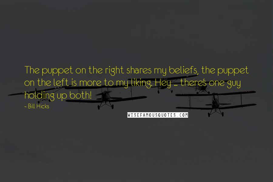 Bill Hicks Quotes: The puppet on the right shares my beliefs, the puppet on the left is more to my liking. Hey ... there's one guy holding up both!