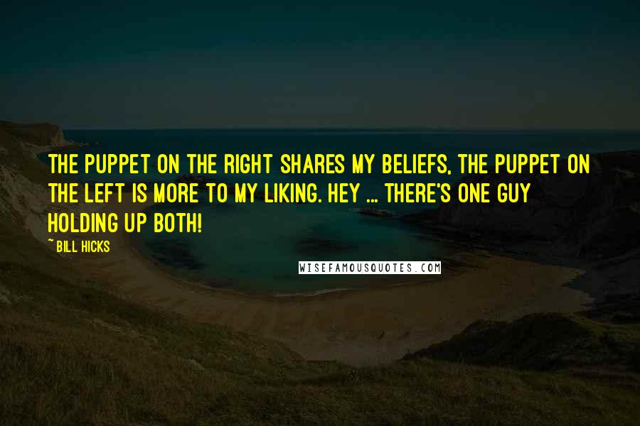 Bill Hicks Quotes: The puppet on the right shares my beliefs, the puppet on the left is more to my liking. Hey ... there's one guy holding up both!