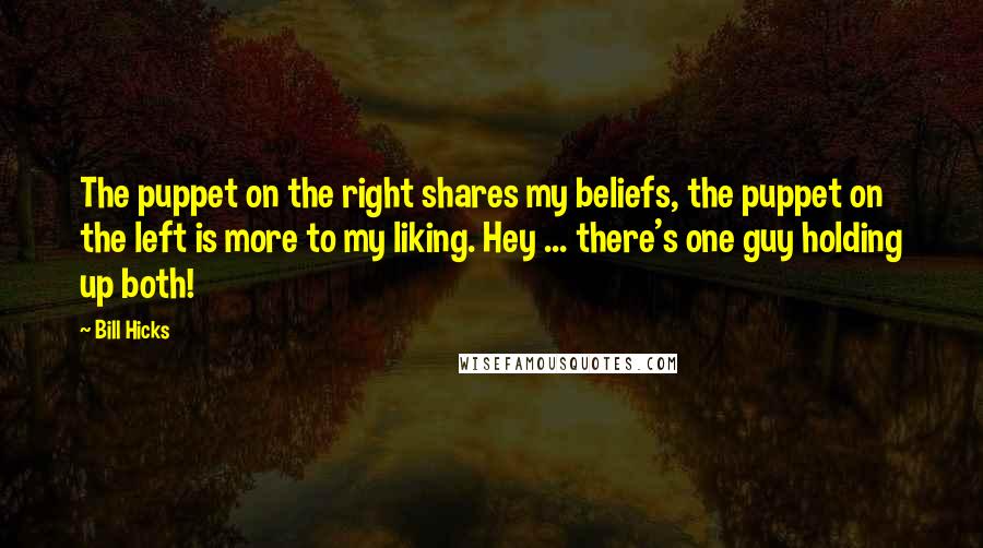 Bill Hicks Quotes: The puppet on the right shares my beliefs, the puppet on the left is more to my liking. Hey ... there's one guy holding up both!