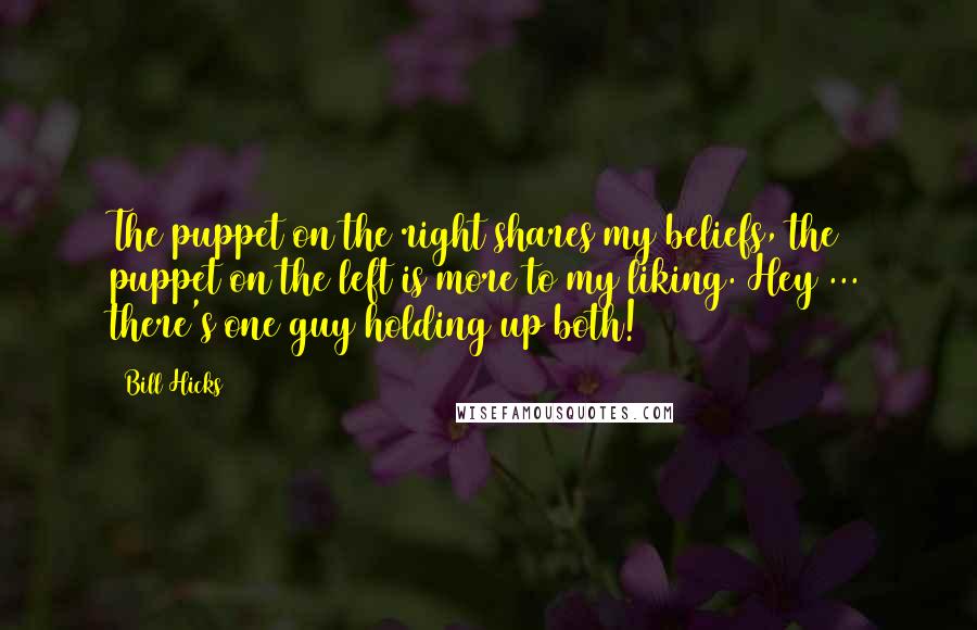 Bill Hicks Quotes: The puppet on the right shares my beliefs, the puppet on the left is more to my liking. Hey ... there's one guy holding up both!