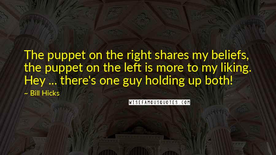 Bill Hicks Quotes: The puppet on the right shares my beliefs, the puppet on the left is more to my liking. Hey ... there's one guy holding up both!