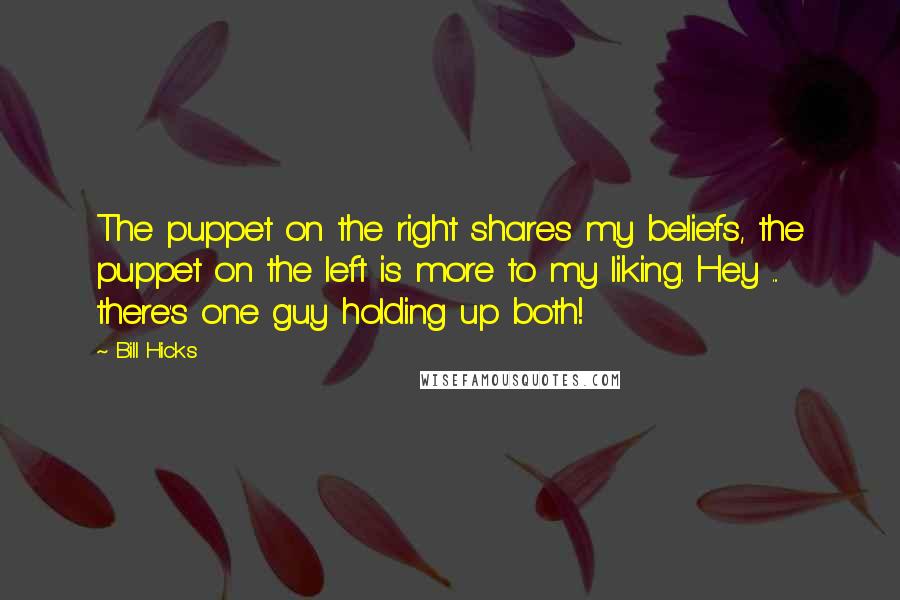 Bill Hicks Quotes: The puppet on the right shares my beliefs, the puppet on the left is more to my liking. Hey ... there's one guy holding up both!