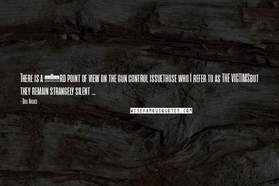 Bill Hicks Quotes: There is a 3rd point of view on the gun control issuethose who I refer to as THE VICTIMSbut they remain strangely silent ...