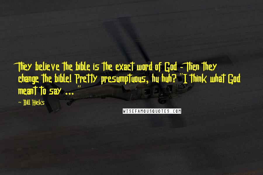 Bill Hicks Quotes: They believe the bible is the exact word of God - Then they change the bible! Pretty presumptuous, hu huh? "I think what God meant to say ... "