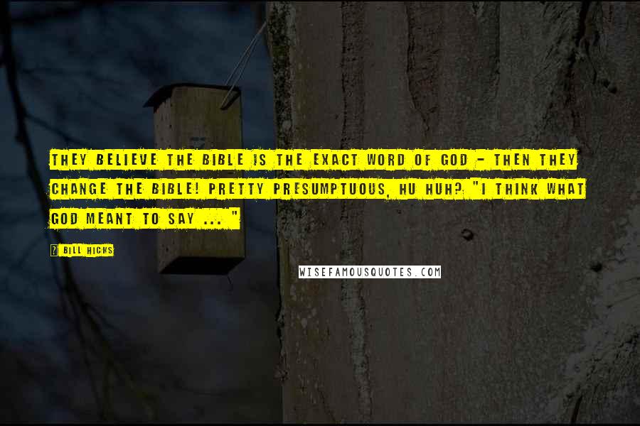 Bill Hicks Quotes: They believe the bible is the exact word of God - Then they change the bible! Pretty presumptuous, hu huh? "I think what God meant to say ... "