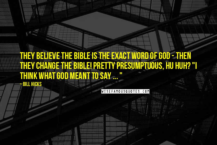 Bill Hicks Quotes: They believe the bible is the exact word of God - Then they change the bible! Pretty presumptuous, hu huh? "I think what God meant to say ... "