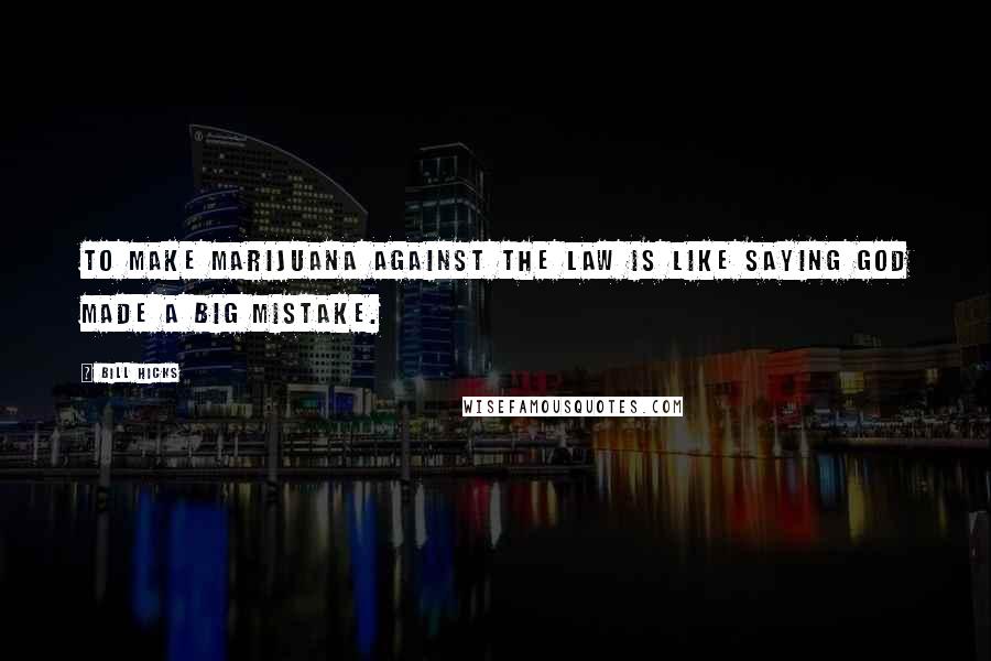 Bill Hicks Quotes: To make marijuana against the law is like saying God made a big mistake.