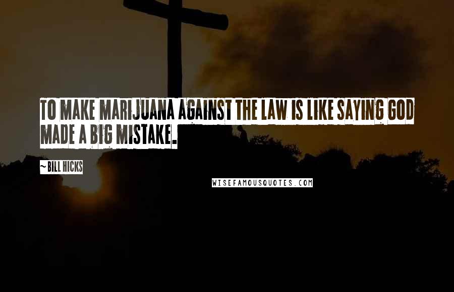 Bill Hicks Quotes: To make marijuana against the law is like saying God made a big mistake.