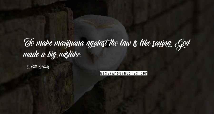 Bill Hicks Quotes: To make marijuana against the law is like saying God made a big mistake.