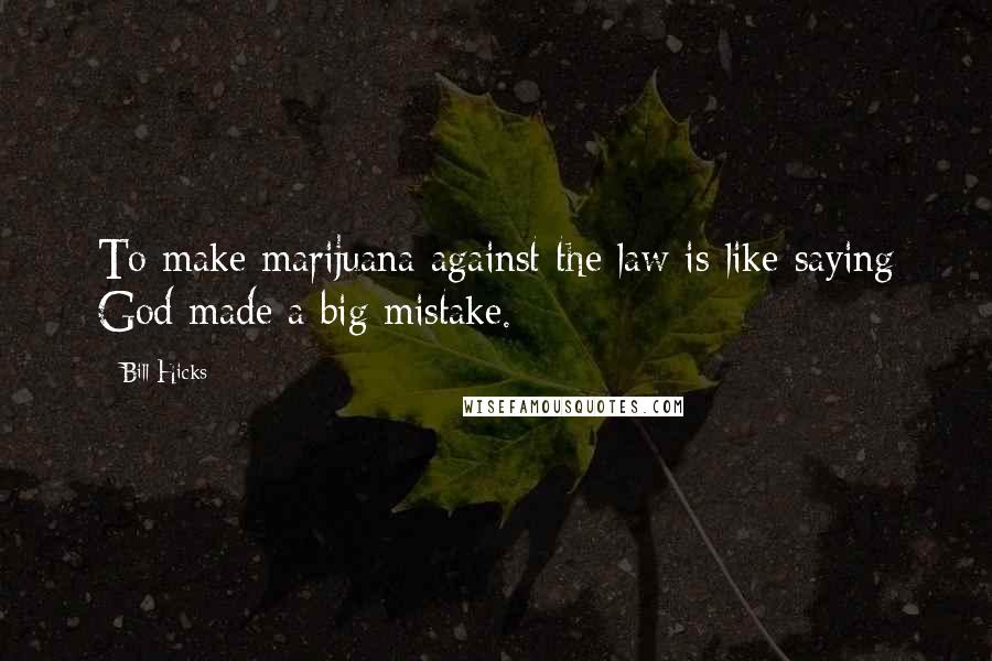 Bill Hicks Quotes: To make marijuana against the law is like saying God made a big mistake.