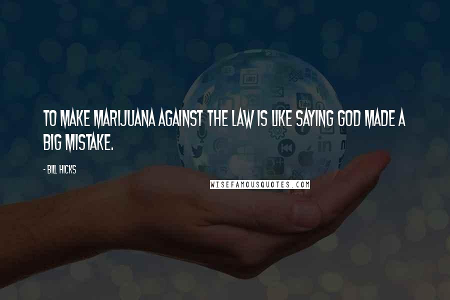 Bill Hicks Quotes: To make marijuana against the law is like saying God made a big mistake.