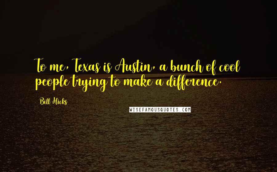 Bill Hicks Quotes: To me, Texas is Austin, a bunch of cool people trying to make a difference.