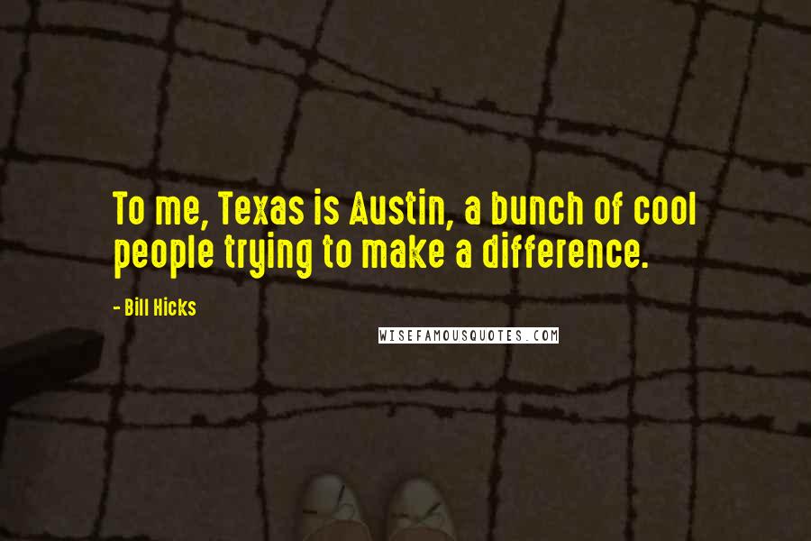 Bill Hicks Quotes: To me, Texas is Austin, a bunch of cool people trying to make a difference.