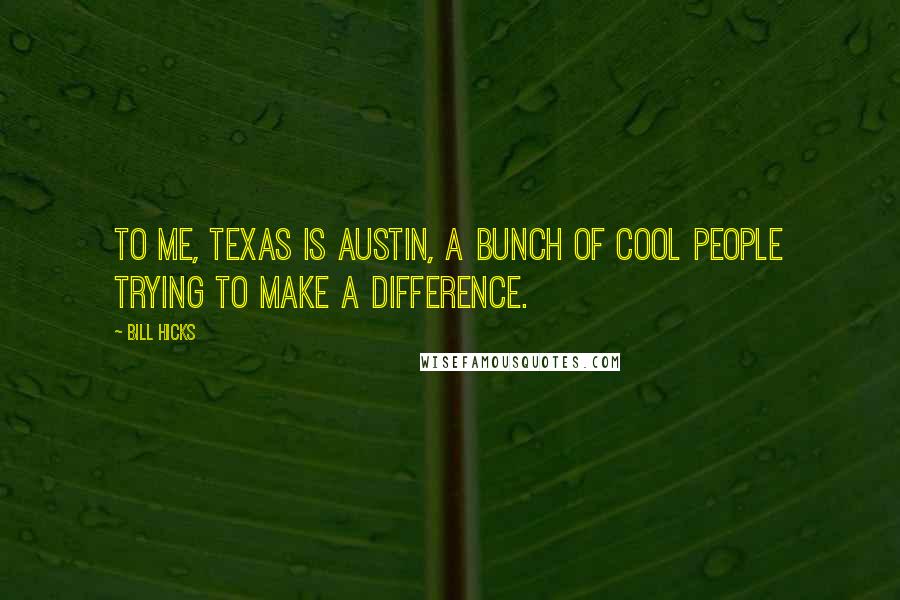 Bill Hicks Quotes: To me, Texas is Austin, a bunch of cool people trying to make a difference.