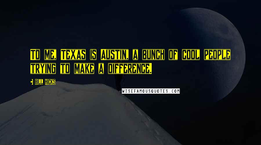 Bill Hicks Quotes: To me, Texas is Austin, a bunch of cool people trying to make a difference.