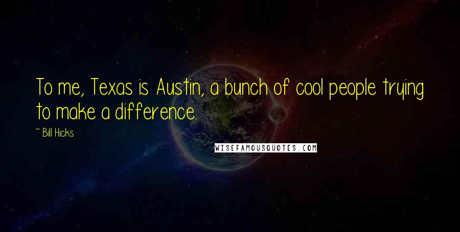 Bill Hicks Quotes: To me, Texas is Austin, a bunch of cool people trying to make a difference.