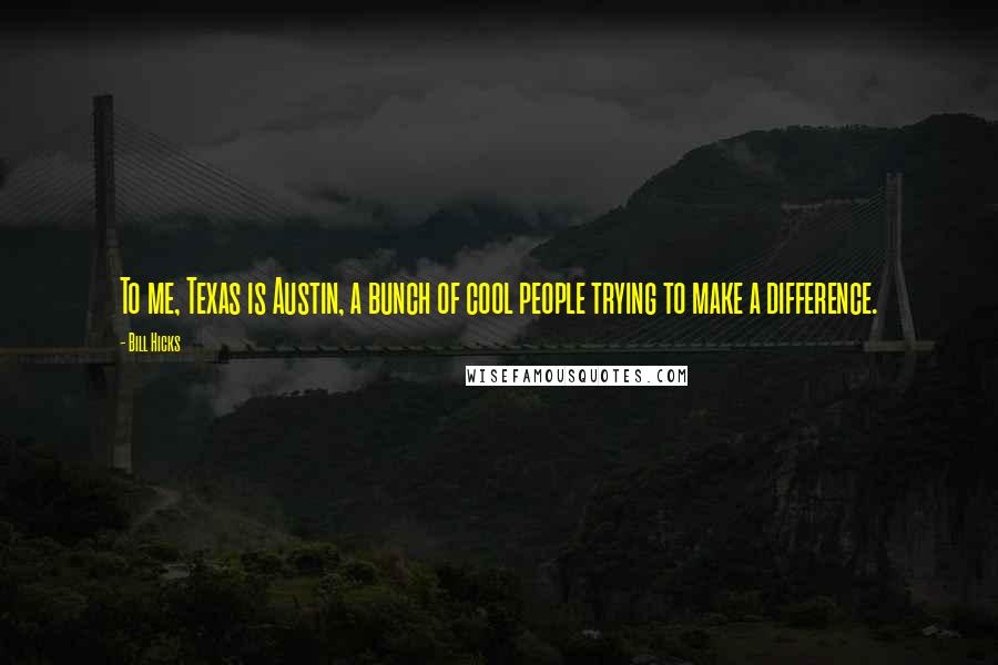Bill Hicks Quotes: To me, Texas is Austin, a bunch of cool people trying to make a difference.