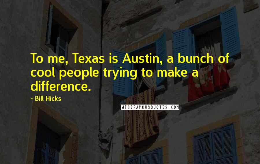 Bill Hicks Quotes: To me, Texas is Austin, a bunch of cool people trying to make a difference.
