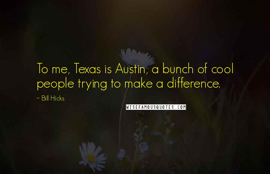 Bill Hicks Quotes: To me, Texas is Austin, a bunch of cool people trying to make a difference.
