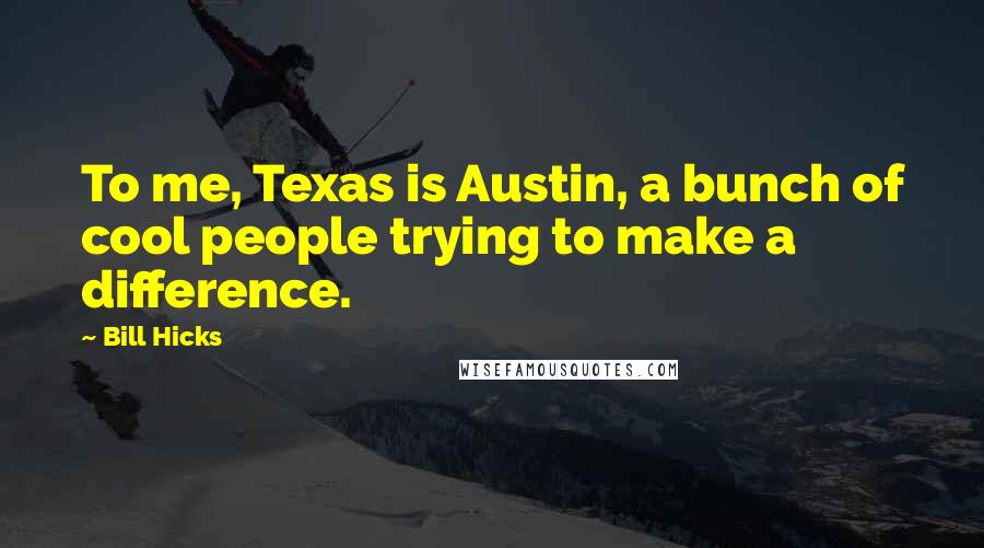 Bill Hicks Quotes: To me, Texas is Austin, a bunch of cool people trying to make a difference.