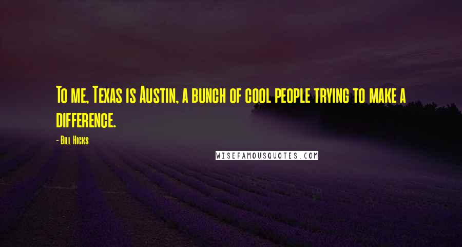 Bill Hicks Quotes: To me, Texas is Austin, a bunch of cool people trying to make a difference.