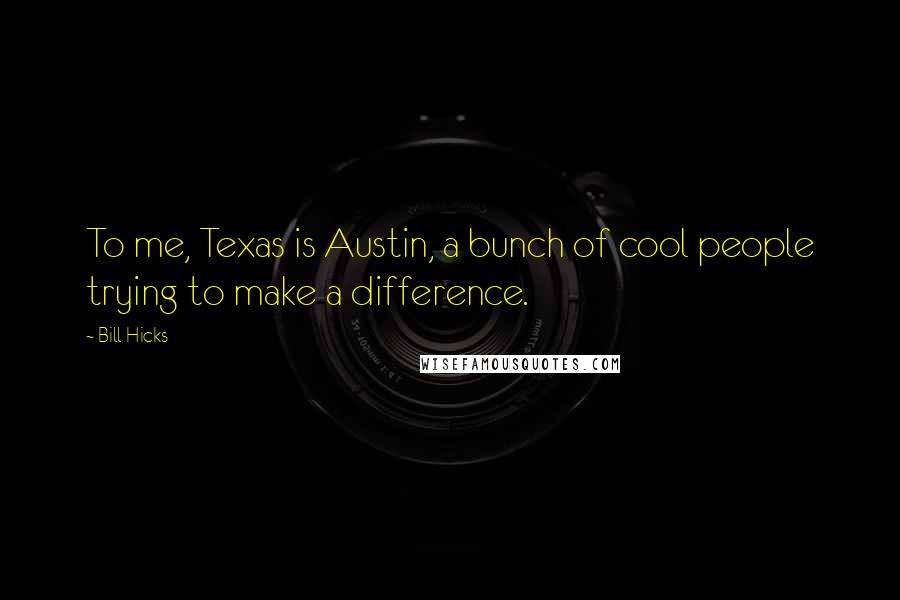 Bill Hicks Quotes: To me, Texas is Austin, a bunch of cool people trying to make a difference.