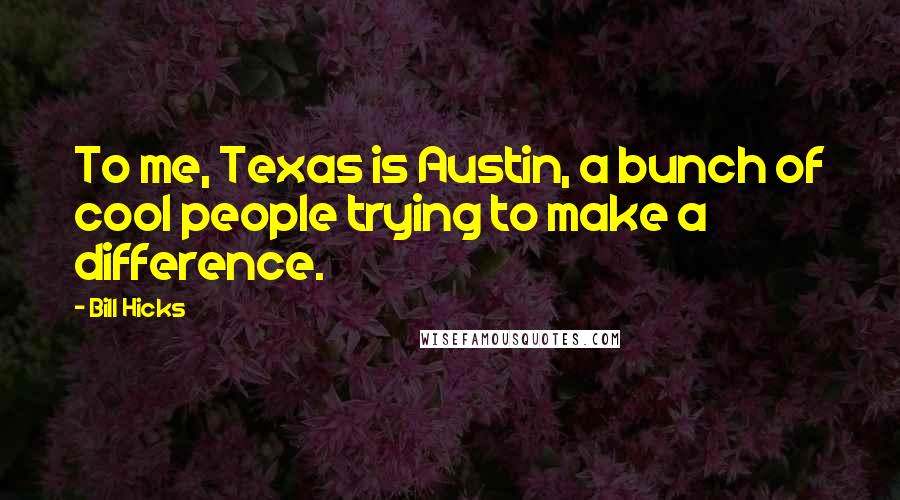 Bill Hicks Quotes: To me, Texas is Austin, a bunch of cool people trying to make a difference.