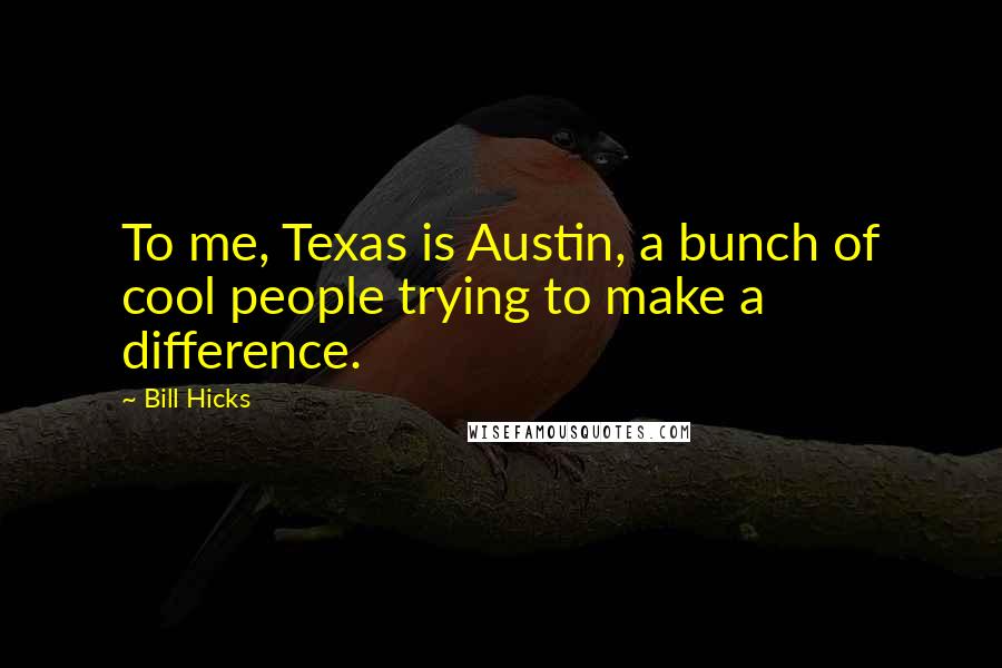 Bill Hicks Quotes: To me, Texas is Austin, a bunch of cool people trying to make a difference.