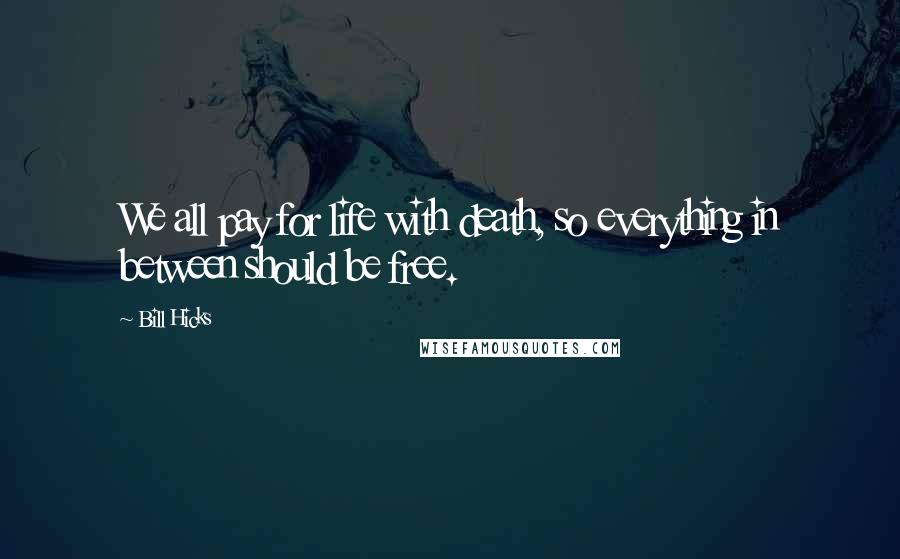 Bill Hicks Quotes: We all pay for life with death, so everything in between should be free.