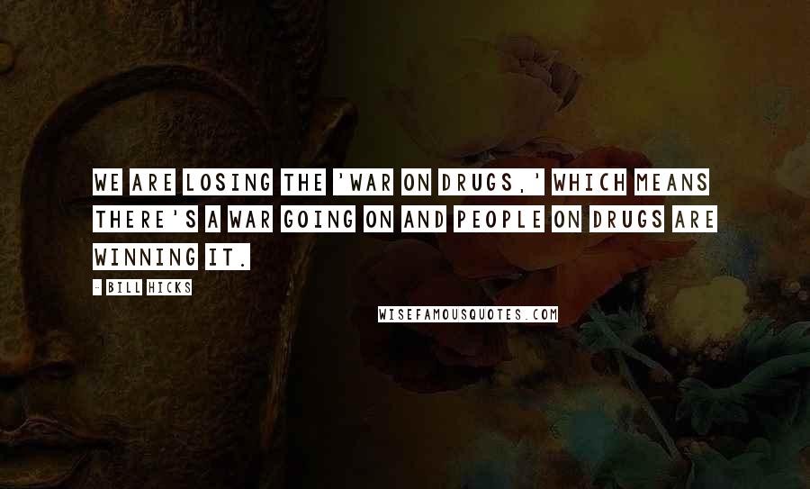 Bill Hicks Quotes: We are losing the 'War on Drugs,' which means there's a war going on and people on drugs are winning it.