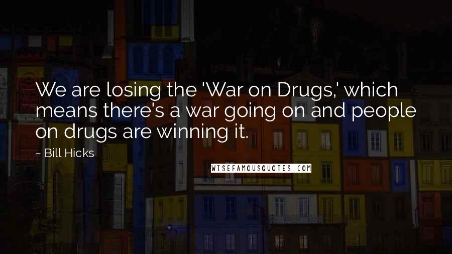 Bill Hicks Quotes: We are losing the 'War on Drugs,' which means there's a war going on and people on drugs are winning it.