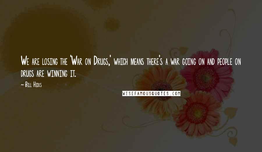 Bill Hicks Quotes: We are losing the 'War on Drugs,' which means there's a war going on and people on drugs are winning it.