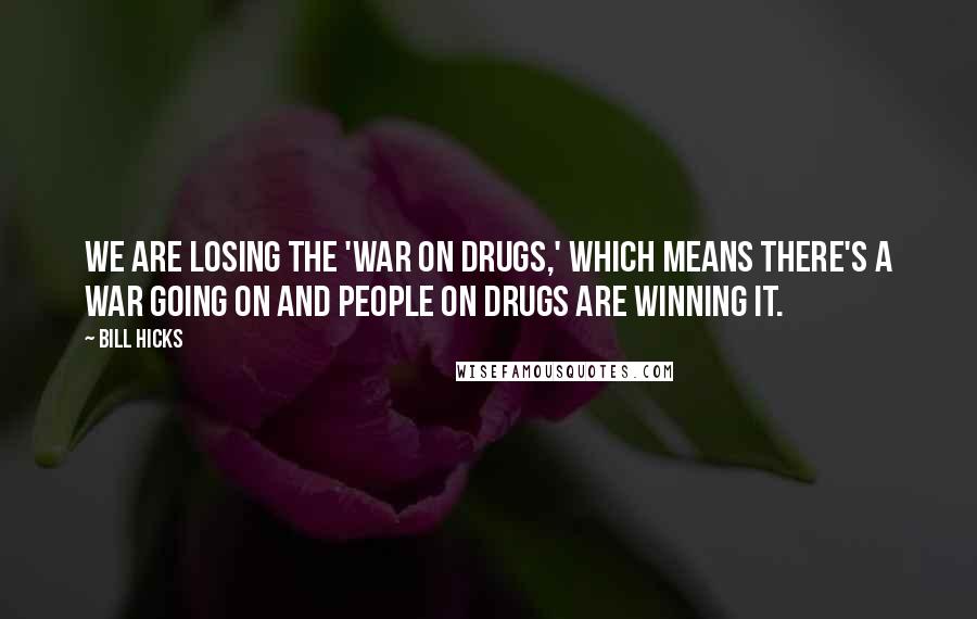 Bill Hicks Quotes: We are losing the 'War on Drugs,' which means there's a war going on and people on drugs are winning it.