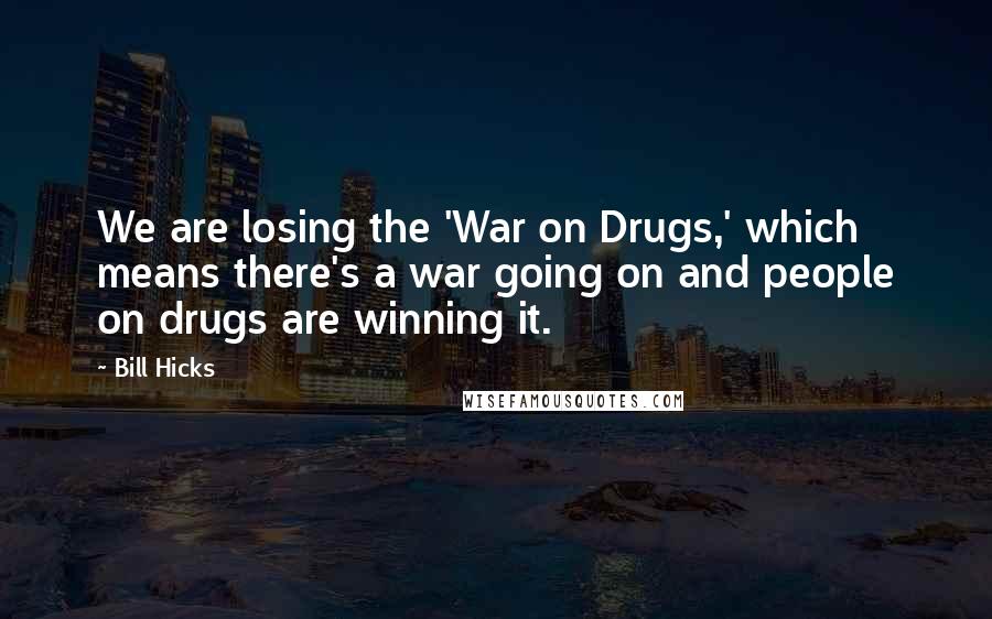 Bill Hicks Quotes: We are losing the 'War on Drugs,' which means there's a war going on and people on drugs are winning it.