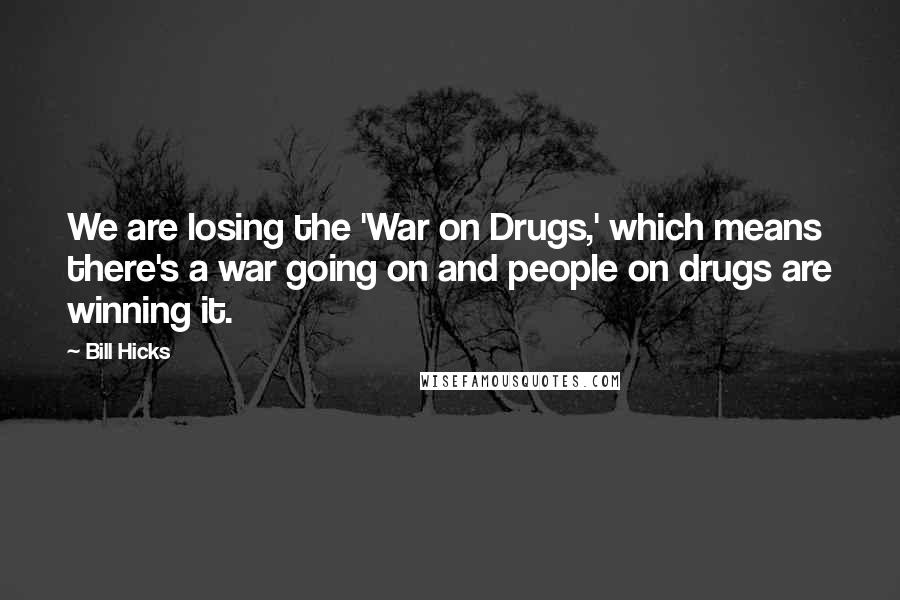 Bill Hicks Quotes: We are losing the 'War on Drugs,' which means there's a war going on and people on drugs are winning it.