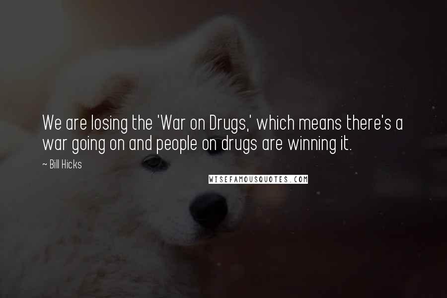 Bill Hicks Quotes: We are losing the 'War on Drugs,' which means there's a war going on and people on drugs are winning it.