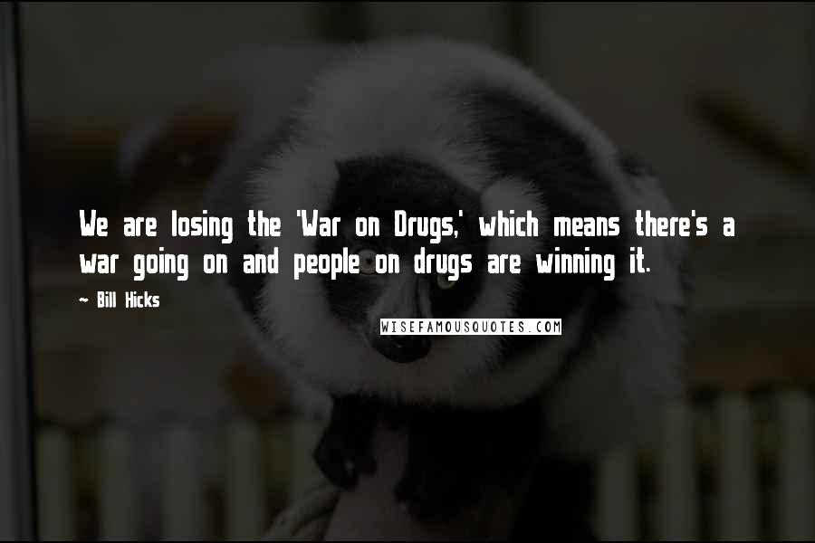 Bill Hicks Quotes: We are losing the 'War on Drugs,' which means there's a war going on and people on drugs are winning it.