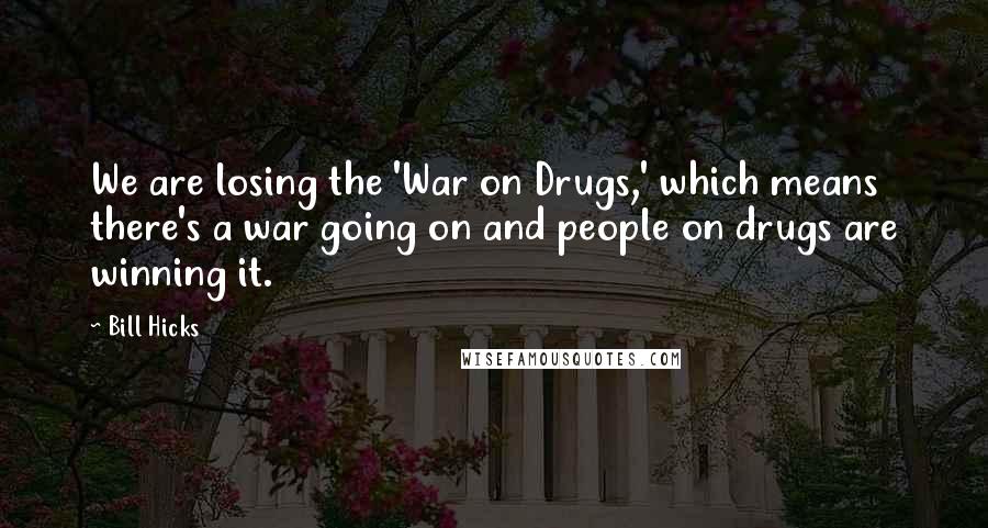 Bill Hicks Quotes: We are losing the 'War on Drugs,' which means there's a war going on and people on drugs are winning it.