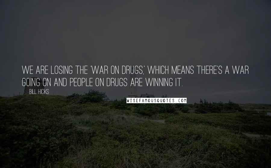 Bill Hicks Quotes: We are losing the 'War on Drugs,' which means there's a war going on and people on drugs are winning it.