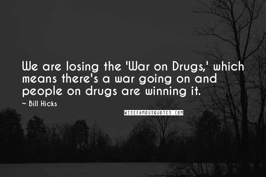 Bill Hicks Quotes: We are losing the 'War on Drugs,' which means there's a war going on and people on drugs are winning it.