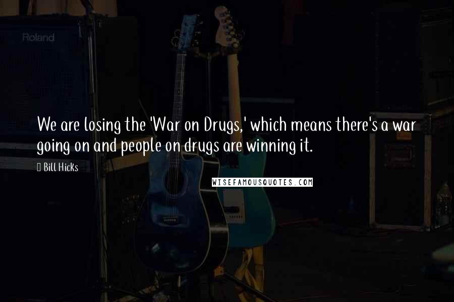 Bill Hicks Quotes: We are losing the 'War on Drugs,' which means there's a war going on and people on drugs are winning it.