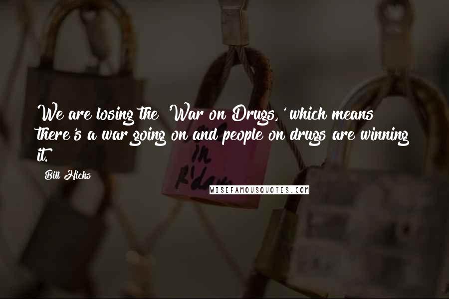 Bill Hicks Quotes: We are losing the 'War on Drugs,' which means there's a war going on and people on drugs are winning it.