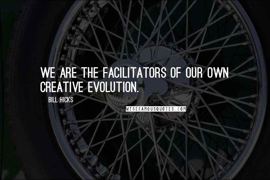 Bill Hicks Quotes: We are the facilitators of our own creative evolution.