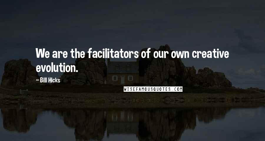 Bill Hicks Quotes: We are the facilitators of our own creative evolution.