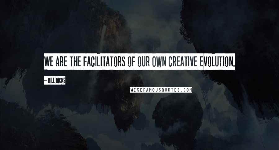 Bill Hicks Quotes: We are the facilitators of our own creative evolution.